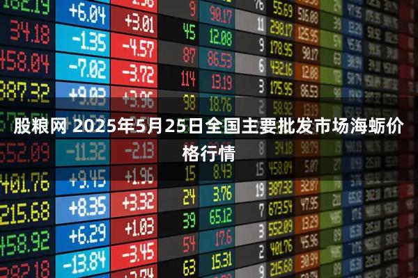 股粮网 2025年5月25日全国主要批发市场海蛎价格行情