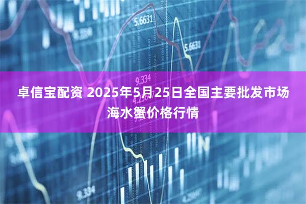 卓信宝配资 2025年5月25日全国主要批发市场海水蟹价格行情