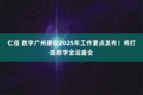 仁信 数字广州建设2025年工作要点发布！将打造数字全运盛会
