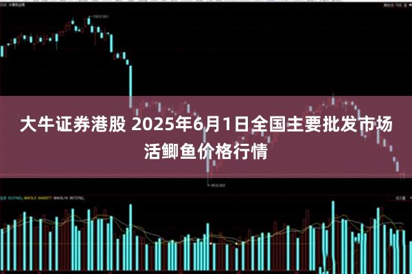 大牛证券港股 2025年6月1日全国主要批发市场活鲫鱼价格行情