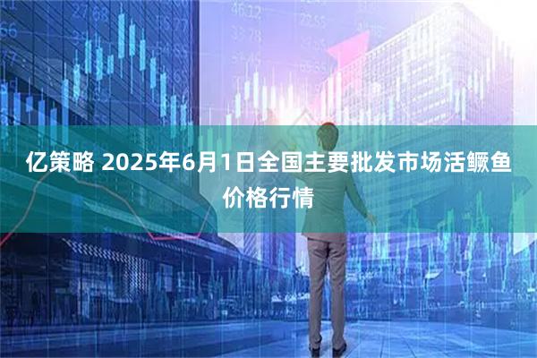 亿策略 2025年6月1日全国主要批发市场活鳜鱼价格行情