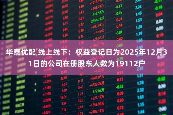 华泰优配 线上线下：权益登记日为2025年12月31日的公司在册股东人数为19112户