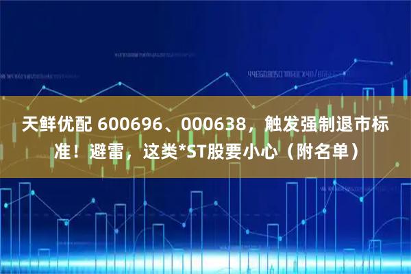天鲜优配 600696、000638，触发强制退市标准！避雷，这类*ST股要小心（附名单）