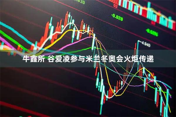 牛鑫所 谷爱凌参与米兰冬奥会火炬传递