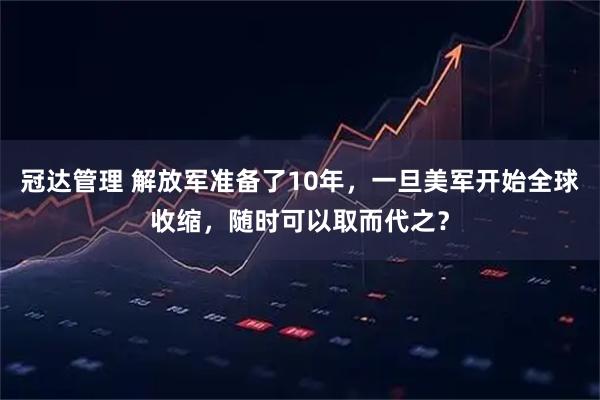 冠达管理 解放军准备了10年，一旦美军开始全球收缩，随时可以取而代之？