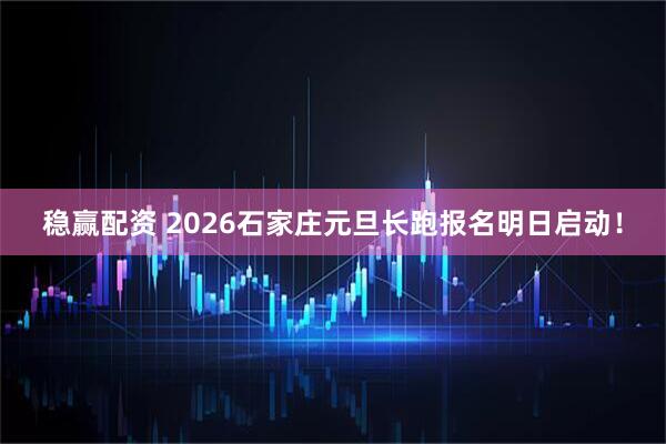 稳赢配资 2026石家庄元旦长跑报名明日启动！