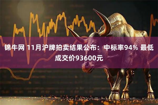 锦牛网 11月沪牌拍卖结果公布：中标率94% 最低成交价93600元