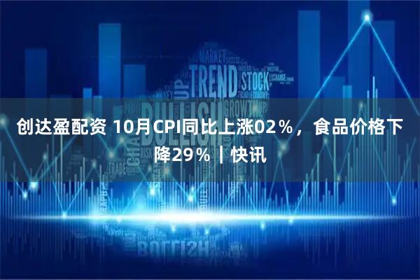 创达盈配资 10月CPI同比上涨02％，食品价格下降29％｜快讯