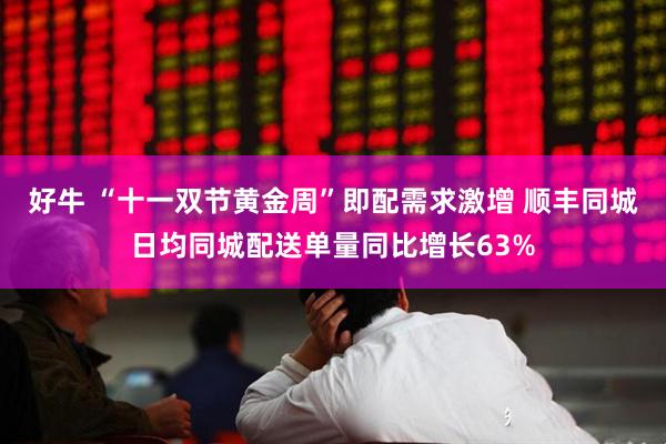 好牛 “十一双节黄金周”即配需求激增 顺丰同城日均同城配送单量同比增长63%