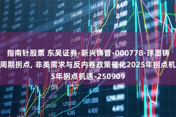 指南针股票 东吴证券-新兴铸管-000778-球墨铸铁管龙头迎周期拐点, 非美需求与反内卷政策催化2025年拐点机遇-250909