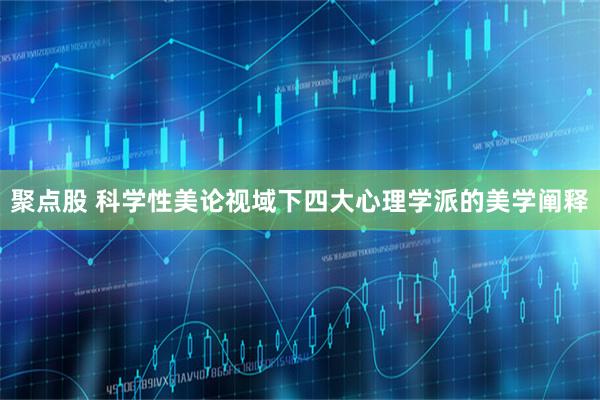 聚点股 科学性美论视域下四大心理学派的美学阐释