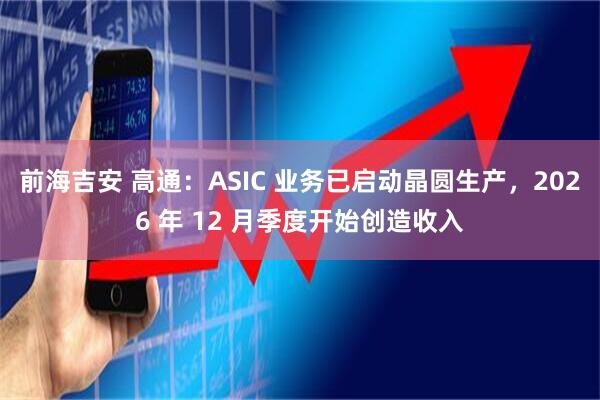 前海吉安 高通：ASIC 业务已启动晶圆生产，2026 年 12 月季度开始创造收入