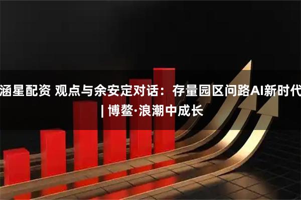 涵星配资 观点与余安定对话：存量园区问路AI新时代 | 博鳌·浪潮中成长