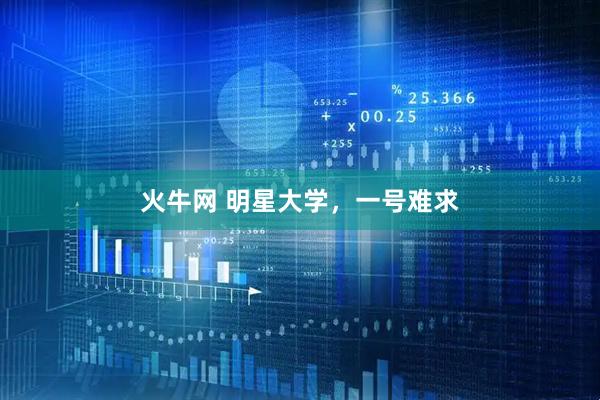 火牛网 明星大学，一号难求